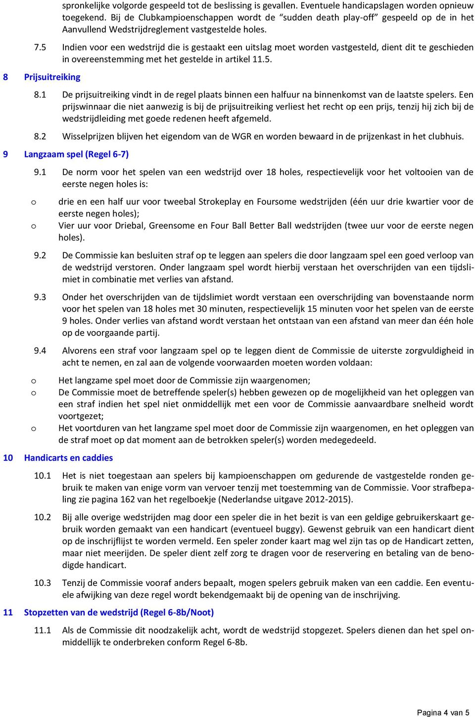 5 Indien vr een wedstrijd die is gestaakt een uitslag met wrden vastgesteld, dient dit te geschieden in vereenstemming met het gestelde in artikel 11.5. 8 Prijsuitreiking 8.