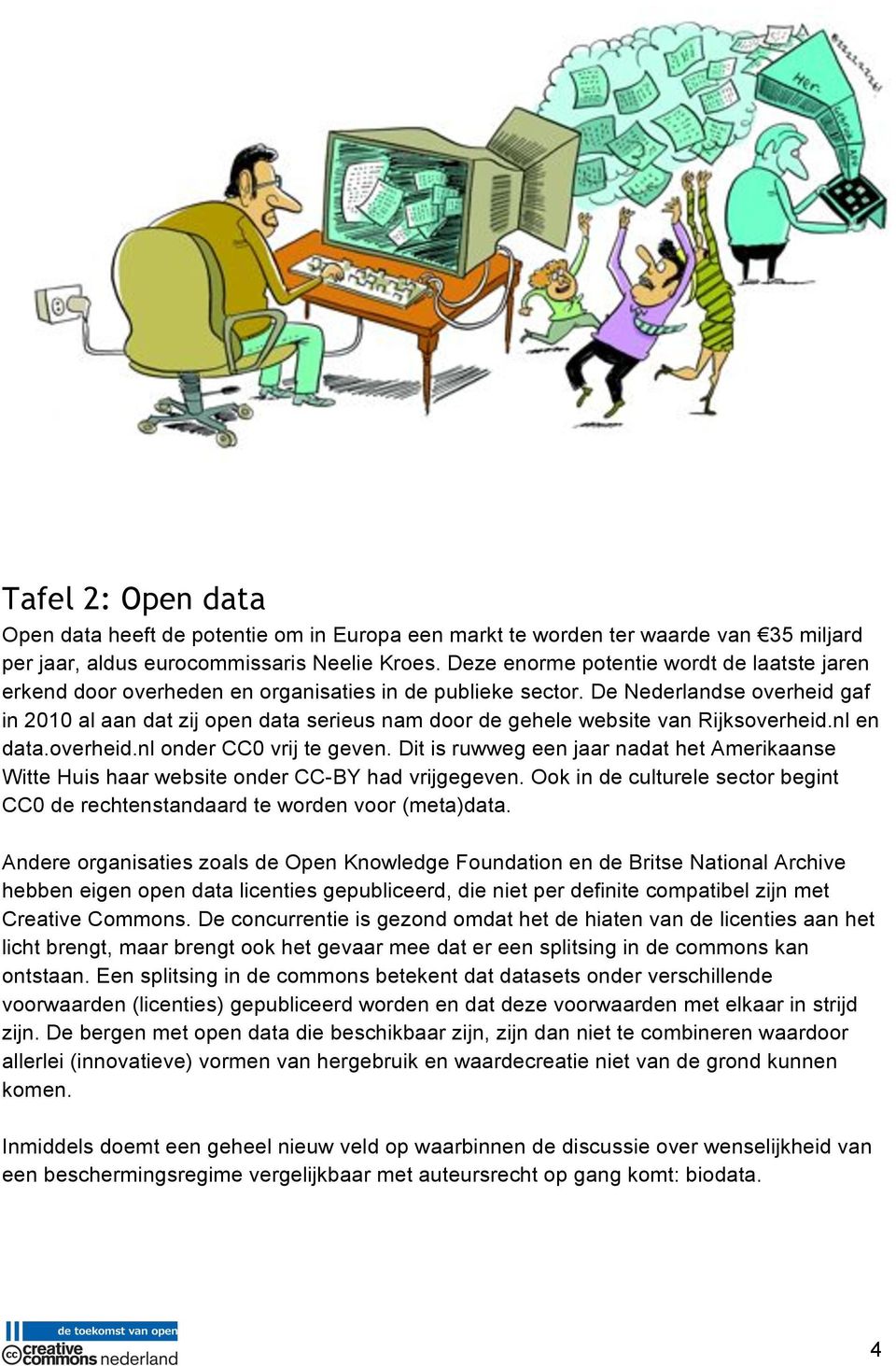 De Nederlandse overheid gaf in 2010 al aan dat zij open data serieus nam door de gehele website van Rijksoverheid.nl en data.overheid.nl onder CC0 vrij te geven.