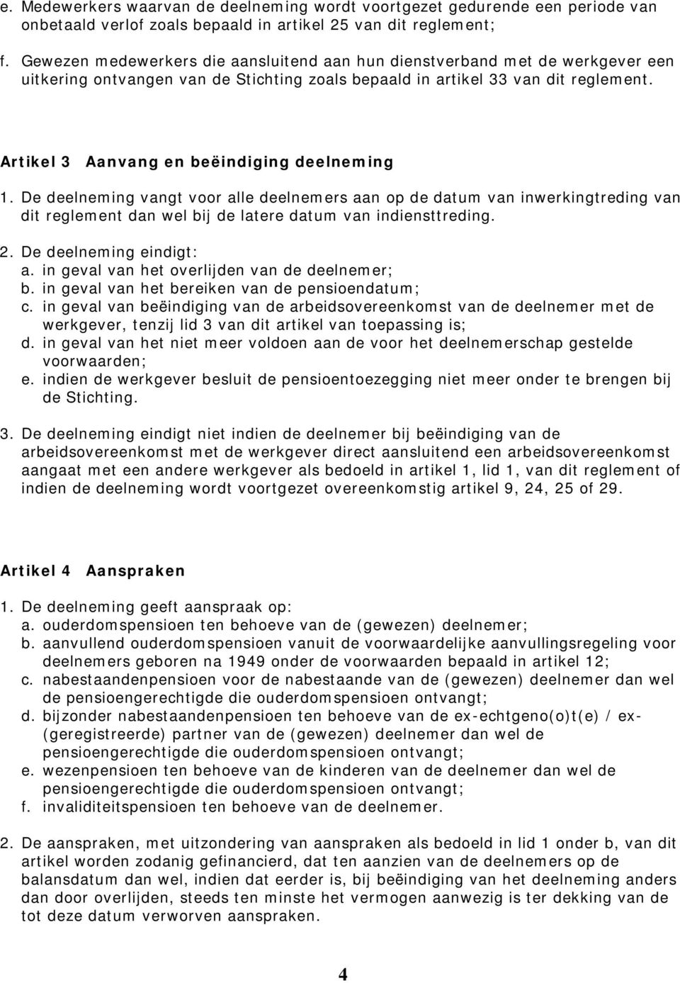 Artikel 3 Aanvang en beëindiging deelneming 1. De deelneming vangt voor alle deelnemers aan op de datum van inwerkingtreding van dit reglement dan wel bij de latere datum van indiensttreding. 2.