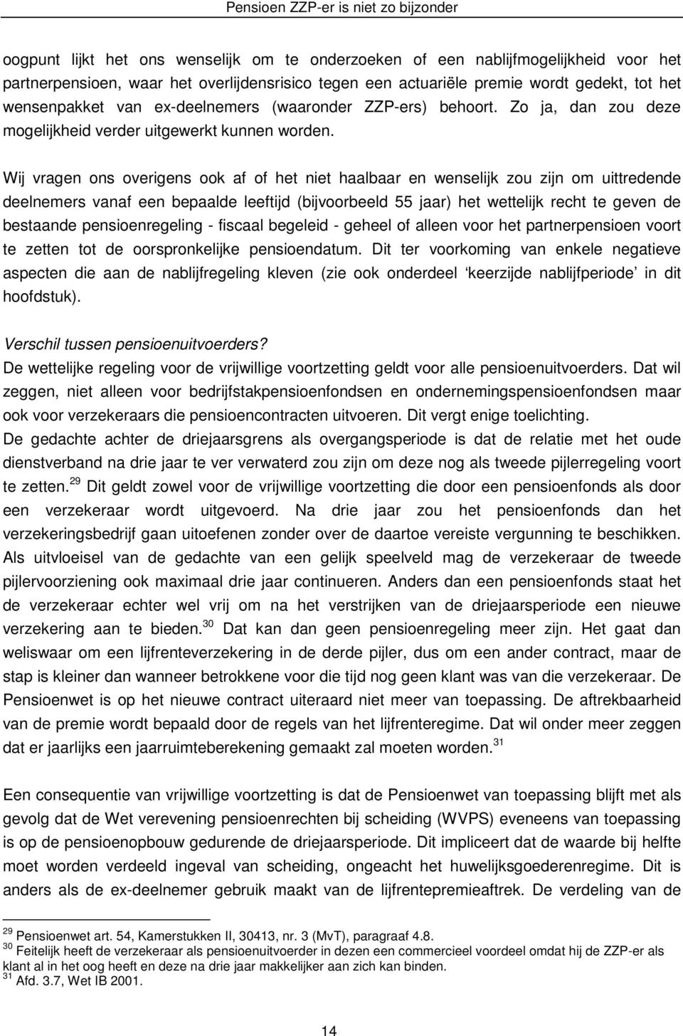 Wij vragen ons overigens ook af of het niet haalbaar en wenselijk zou zijn om uittredende deelnemers vanaf een bepaalde leeftijd (bijvoorbeeld 55 jaar) het wettelijk recht te geven de bestaande