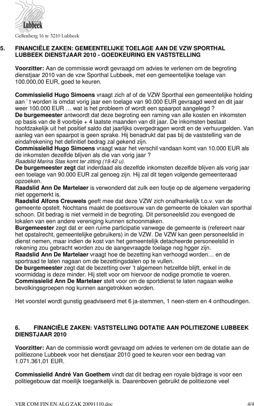 Commissielid Hugo Simoens vraagt zich af of de VZW Sporthal een gemeentelijke holding aan t worden is omdat vorig jaar een toelage van 90.000 EUR gevraagd werd en dit jaar weer 100.