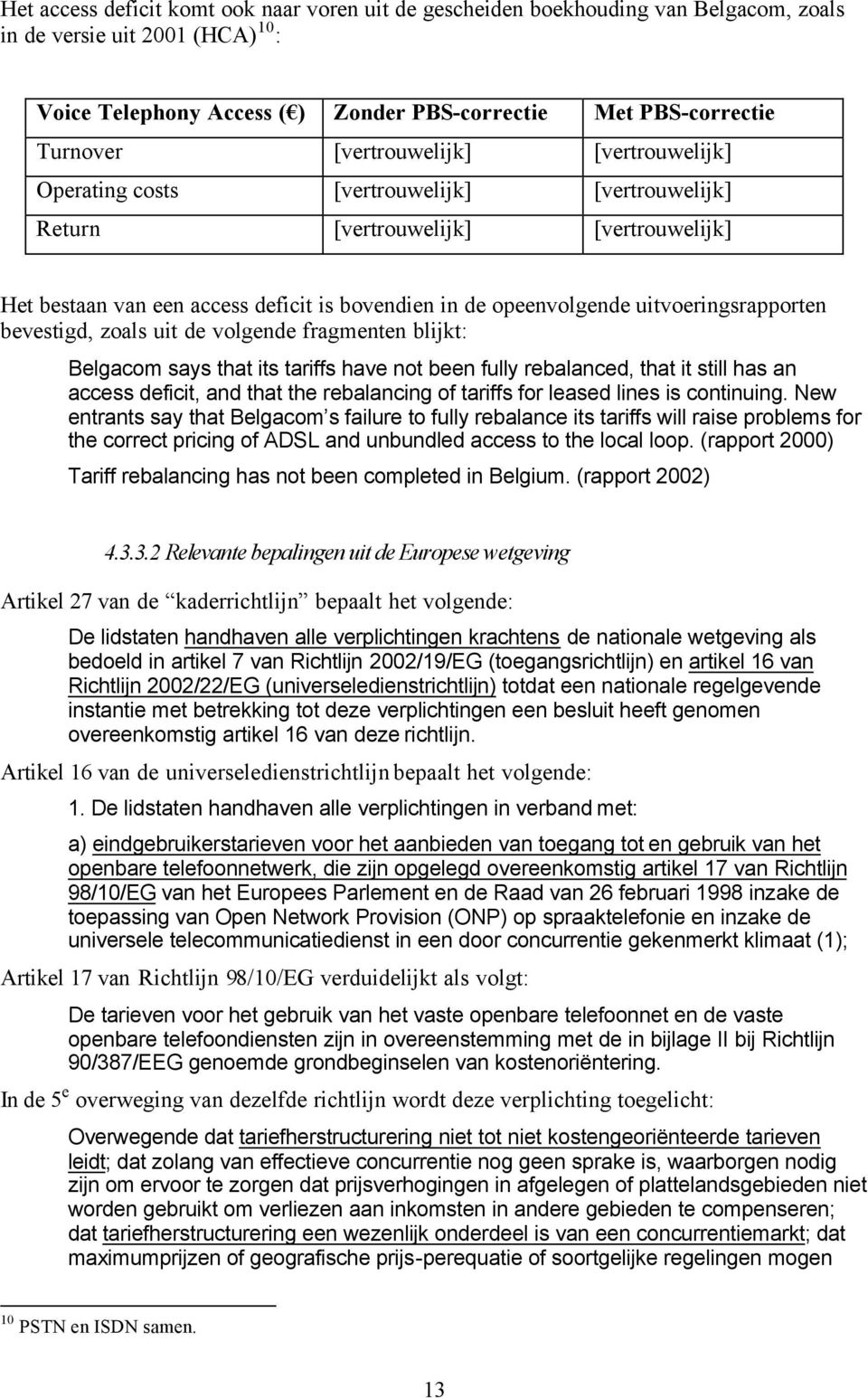 uitvoeringsrapporten bevestigd, zoals uit de volgende fragmenten blijkt: Belgacom says that its tariffs have not been fully rebalanced, that it still has an access deficit, and that the rebalancing