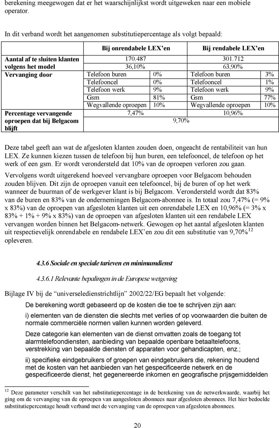 712 volgens het model 36,10% 63,90% Vervanging door Telefoon buren 0% Telefoon buren 3% Telefooncel 0% Telefooncel 1% Telefoon werk 9% Telefoon werk 9% Gsm 81% Gsm 77% Wegvallende oproepen 10%