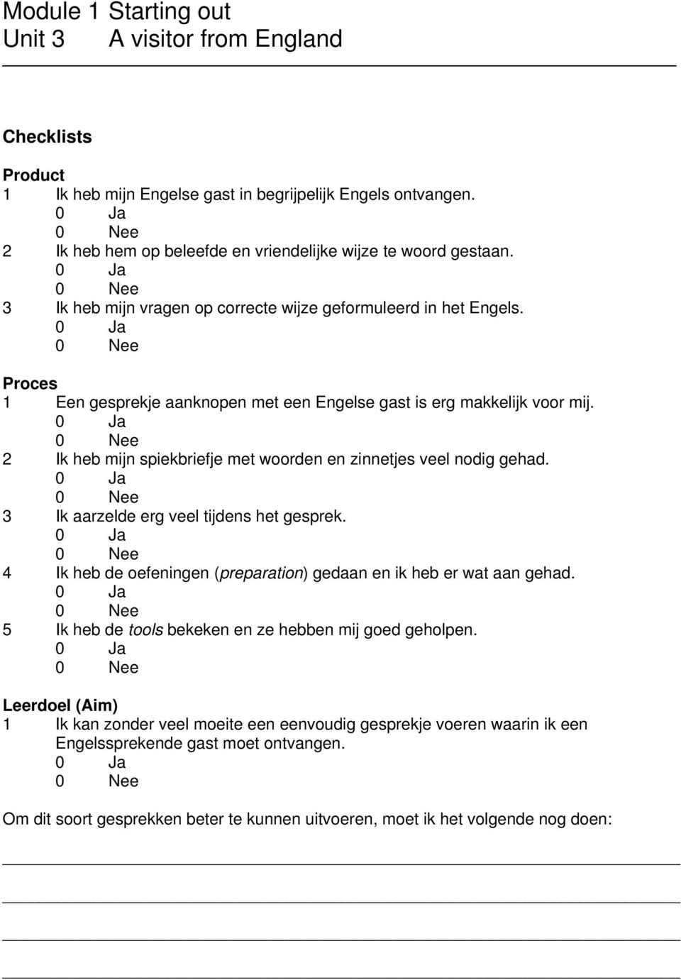 2 Ik heb mijn spiekbriefje met woorden en zinnetjes veel nodig gehad. 3 Ik aarzelde erg veel tijdens het gesprek.