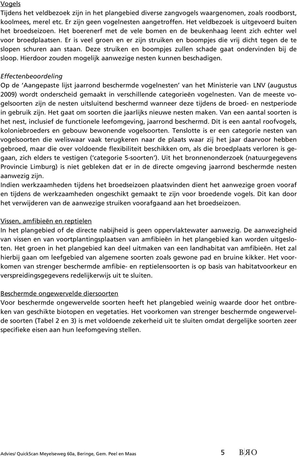 Er is veel groen en er zijn struiken en boompjes die vrij dicht tegen de te slopen schuren aan staan. Deze struiken en boompjes zullen schade gaat ondervinden bij de sloop.