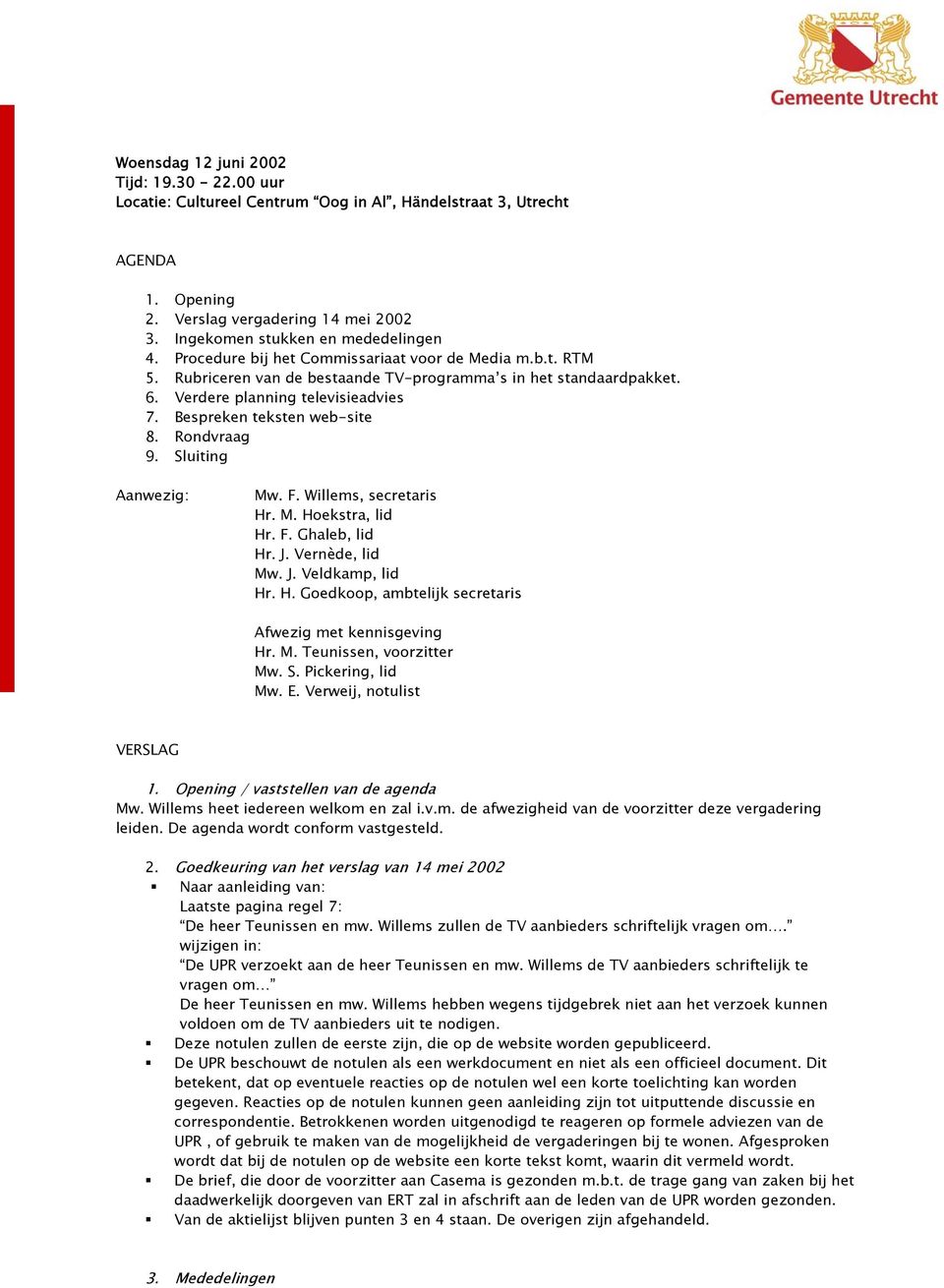 Rondvraag 9. Sluiting Aanwezig: Mw. F. Willems, secretaris Hr. M. Hoekstra, lid Hr. F. Ghaleb, lid Hr. J. Vernède, lid Mw. J. Veldkamp, lid Hr. H. Goedkoop, ambtelijk secretaris Afwezig met kennisgeving Hr.