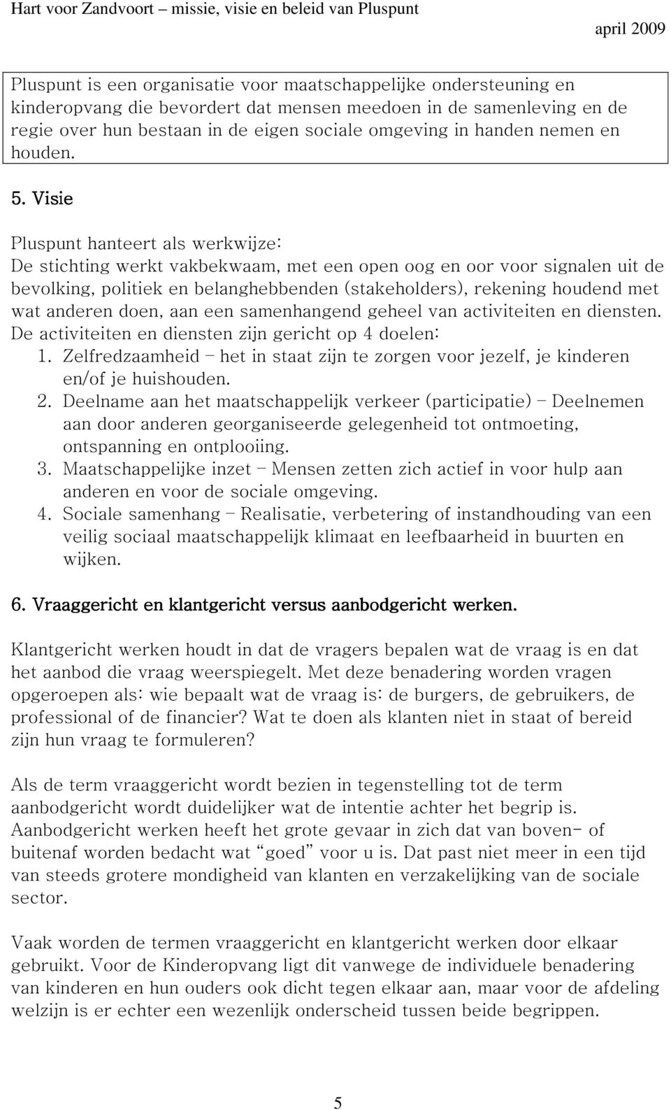 Visie Pluspunt hanteert als werkwijze: De stichting werkt vakbekwaam, met een open oog en oor voor signalen uit de bevolking, politiek en belanghebbenden (stakeholders), rekening houdend met wat