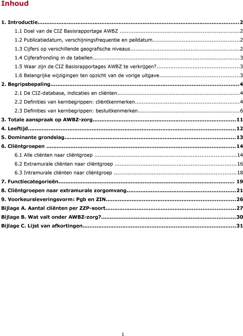 ..4 2.2 Definities van kernbegrippen: cliëntkenmerken...4 2.3 Definities van kernbegrippen: besluitkenmerken...6 3. Totale aanspraak op AWBZ-zorg...11 4. Leeftijd...12 5. Dominante grondslag...13 6.