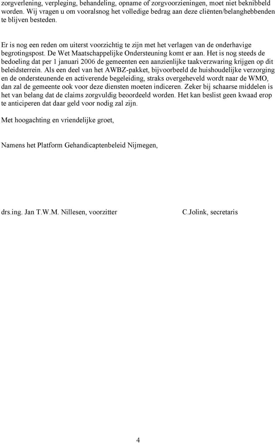 Het is nog steeds de bedoeling dat per 1 januari 2006 de gemeenten een aanzienlijke taakverzwaring krijgen op dit beleidsterrein.