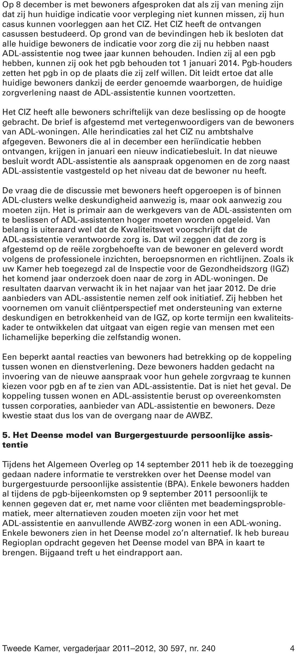 Op grond van de bevindingen heb ik besloten dat alle huidige bewoners de indicatie voor zorg die zij nu hebben naast ADL-assistentie nog twee jaar kunnen behouden.