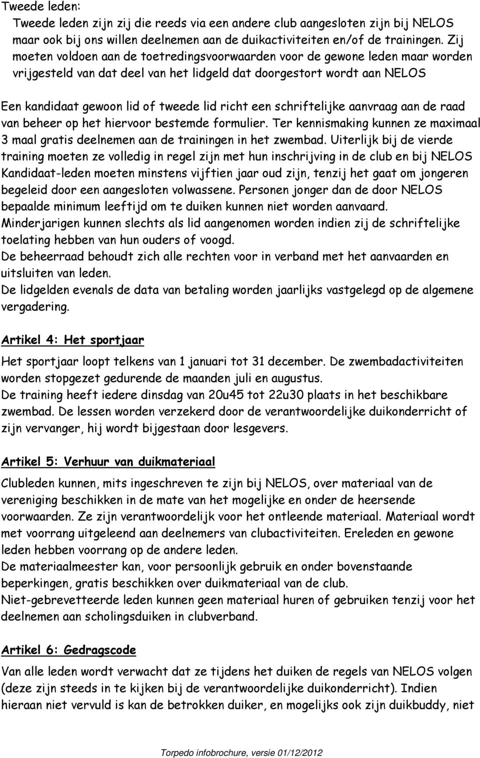 een schriftelijke aanvraag aan de raad van beheer op het hiervoor bestemde formulier. Ter kennismaking kunnen ze maximaal 3 maal gratis deelnemen aan de trainingen in het zwembad.