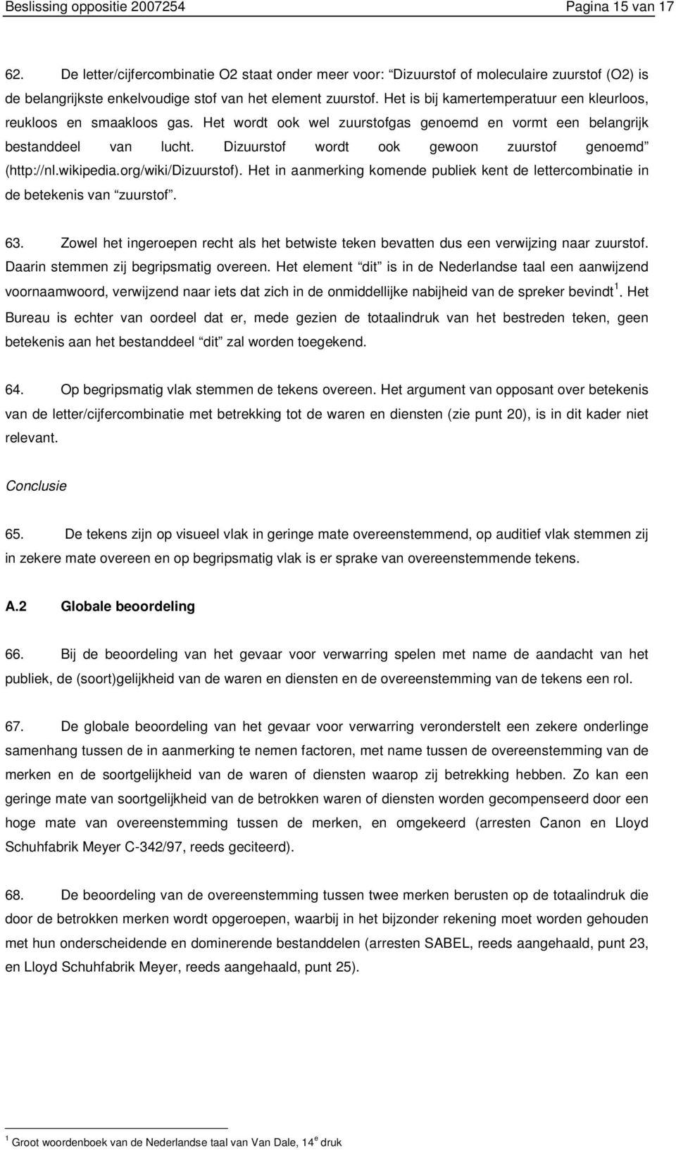 Het is bij kamertemperatuur een kleurloos, reukloos en smaakloos gas. Het wordt ook wel zuurstofgas genoemd en vormt een belangrijk bestanddeel van lucht.