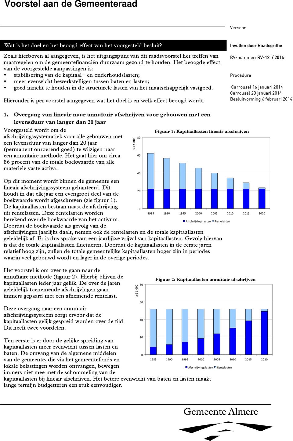 Het beoogde effect van de voorgestelde aanpassingen is: stabilisering van de kapitaal- en onderhoudslasten; meer evenwicht bewerkstelligen tussen baten en lasten; goed inzicht te houden in de