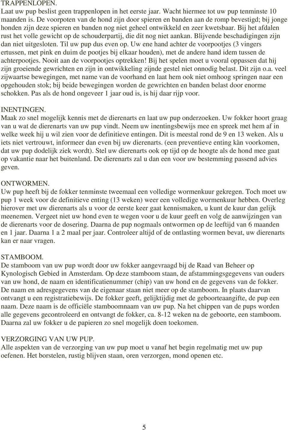 Bij het afdalen rust het volle gewicht op de schouderpartij, die dit nog niet aankan. Blijvende beschadigingen zijn dan niet uitgesloten. Til uw pup dus even op.