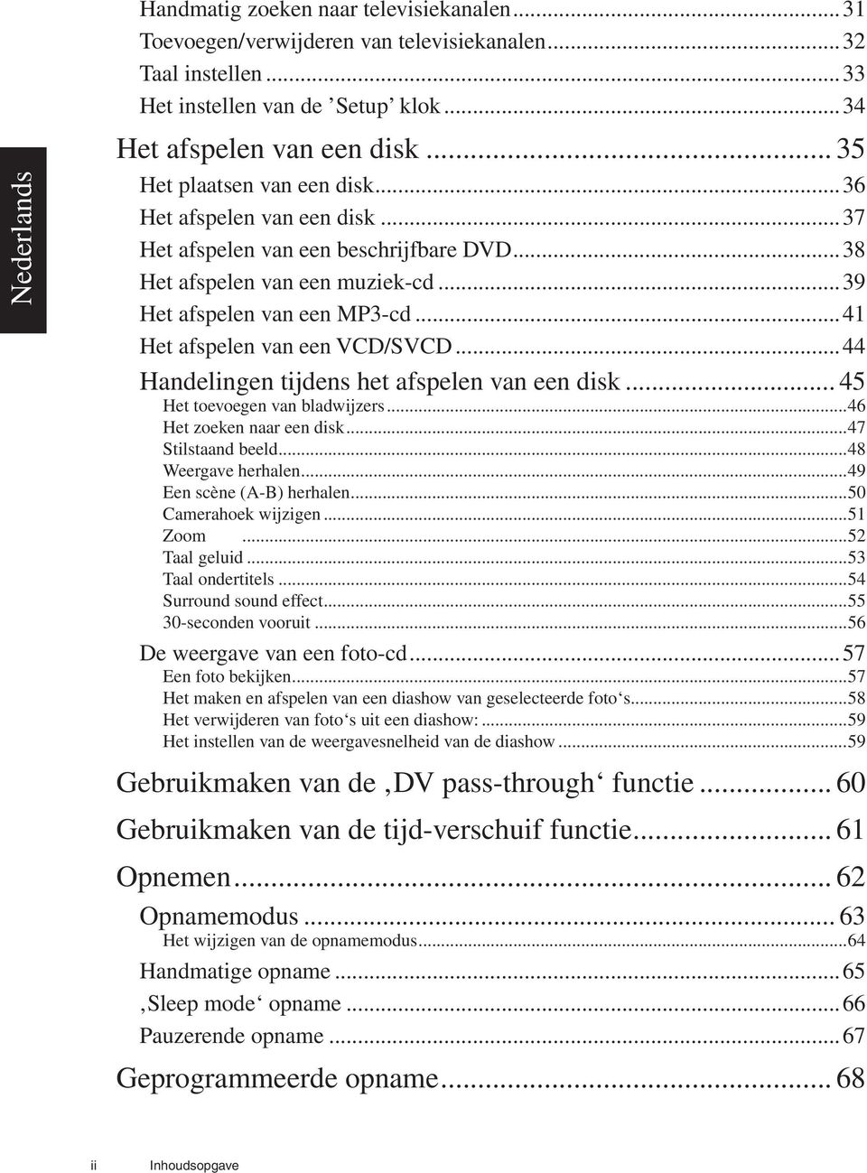 ..41 Het afspelen van een VCD/SVCD...44 Handelingen tijdens het afspelen van een disk... 45 Het toevoegen van bladwijzers...46 Het zoeken naar een disk...47 Stilstaand beeld...48 Weergave herhalen.