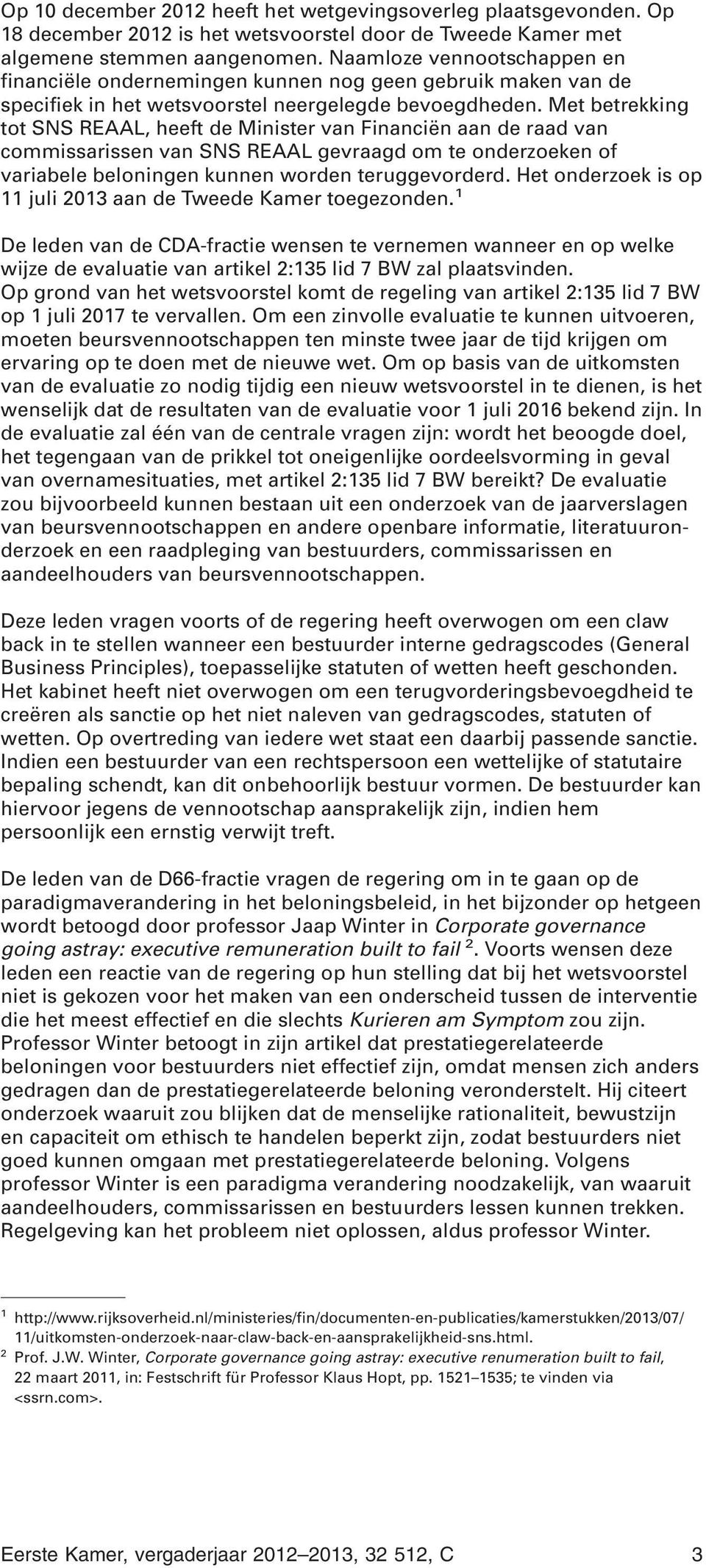 Met betrekking tot SNS REAAL, heeft de Minister van Financiën aan de raad van commissarissen van SNS REAAL gevraagd om te onderzoeken of variabele beloningen kunnen worden teruggevorderd.