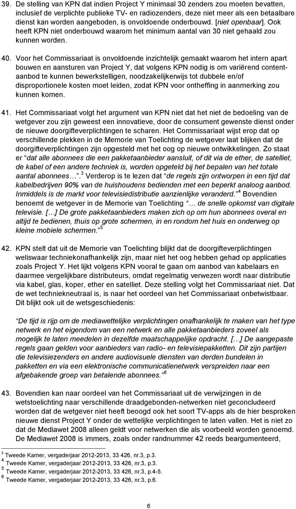 Voor het Commissariaat is onvoldoende inzichtelijk gemaakt waarom het intern apart bouwen en aansturen van Project Y, dat volgens KPN nodig is om variërend contentaanbod te kunnen bewerkstelligen,