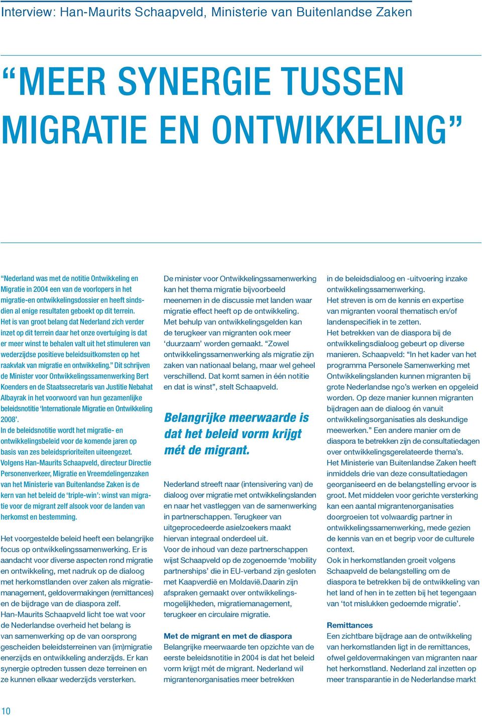 Het is van groot belang dat Nederland zich verder inzet op dit terrein daar het onze overtuiging is dat er meer winst te behalen valt uit het stimuleren van wederzijdse positieve beleidsuitkomsten op