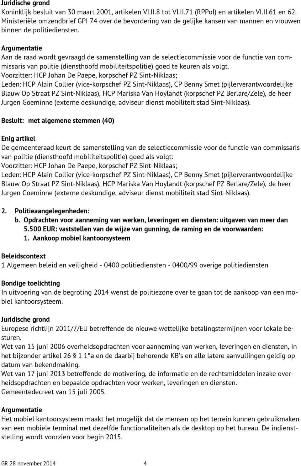 Argumentatie Aan de raad wordt gevraagd de samenstelling van de selectiecommissie voor de functie van commissaris van politie (diensthoofd mobiliteitspolitie) goed te keuren als volgt.