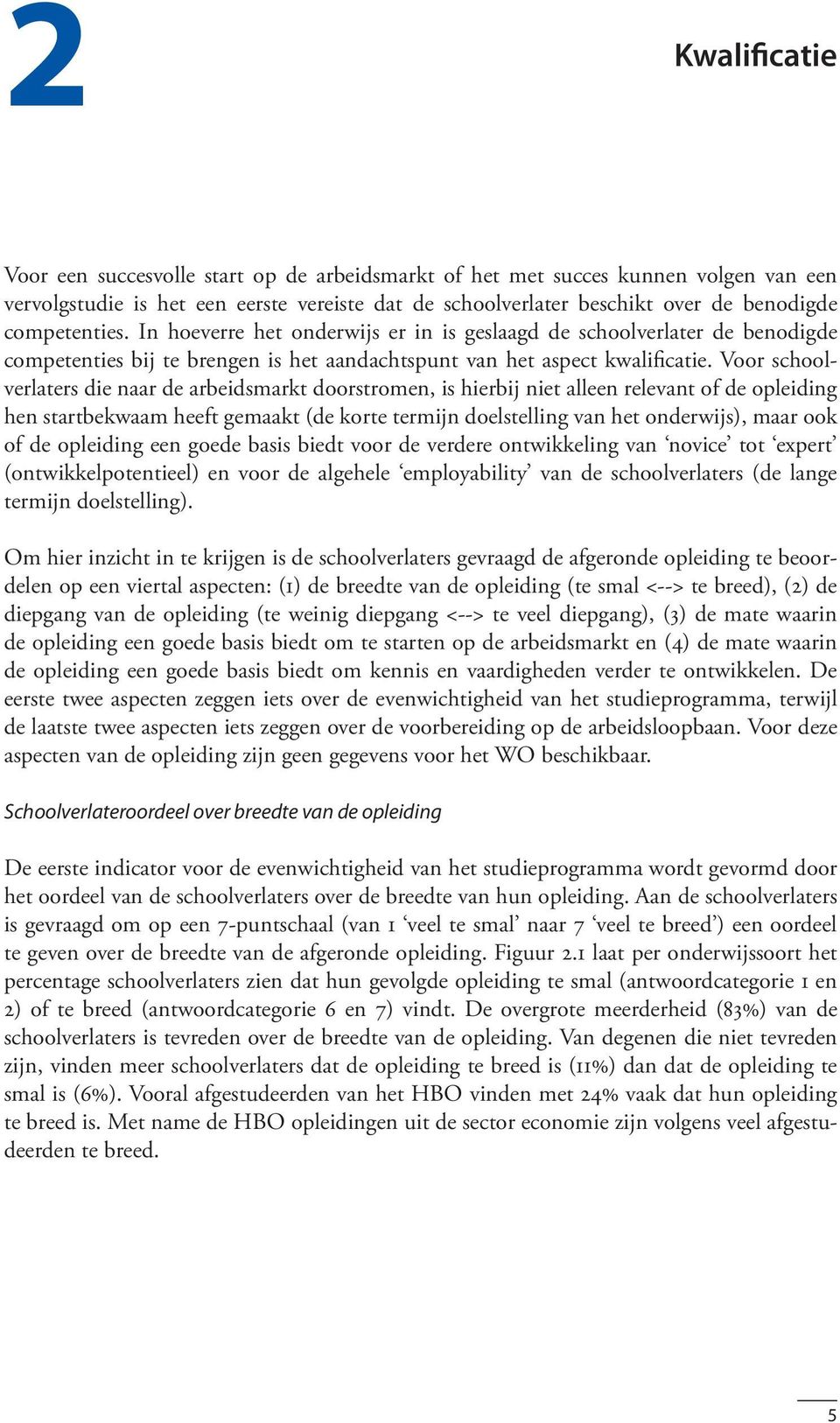 Voor schoolverlaters die naar de arbeidsmarkt doorstromen, is hierbij niet alleen relevant of de opleiding hen startbekwaam heeft gemaakt (de korte termijn doelstelling van het onderwijs), maar ook