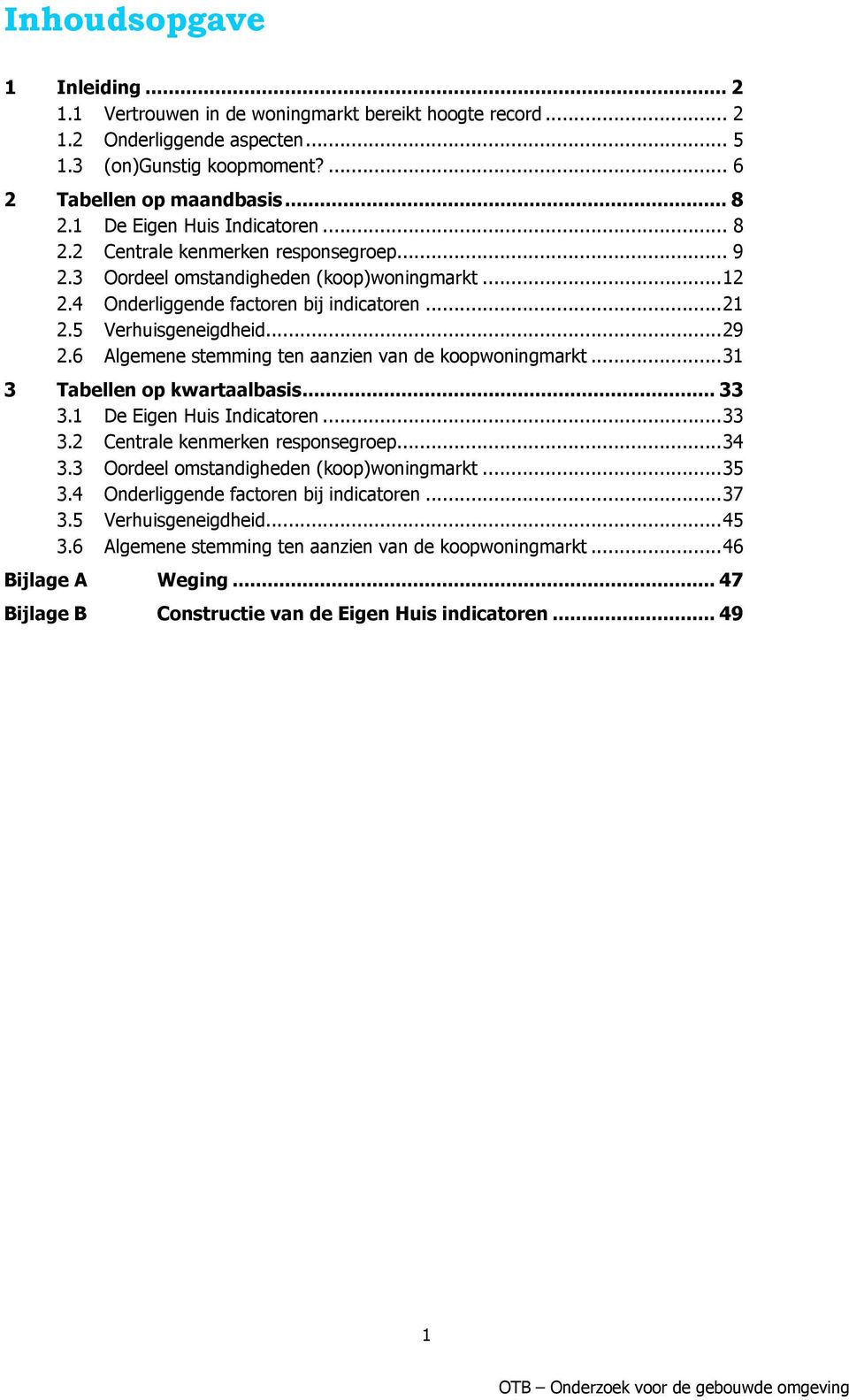 6 Algemene stemming ten aanzien van de koopwoningmarkt... 31 3 Tabellen op kwartaalbasis... 33 3.1 De en... 33 3.2 Centrale kenmerken responsegroep... 34 3.3 Oordeel omstandigheden (koop)woningmarkt.