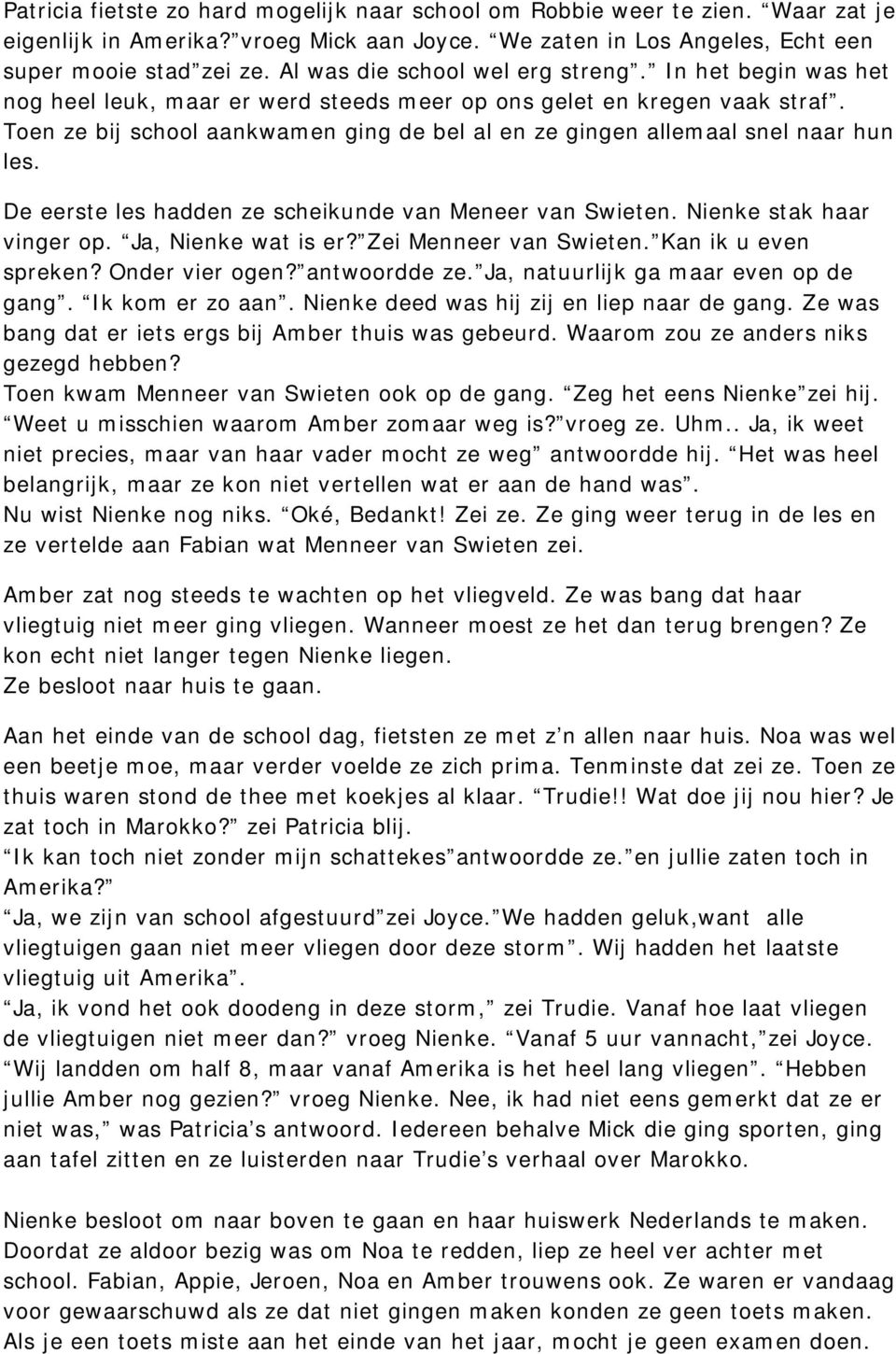 Toen ze bij school aankwamen ging de bel al en ze gingen allemaal snel naar hun les. De eerste les hadden ze scheikunde van Meneer van Swieten. Nienke stak haar vinger op. Ja, Nienke wat is er?