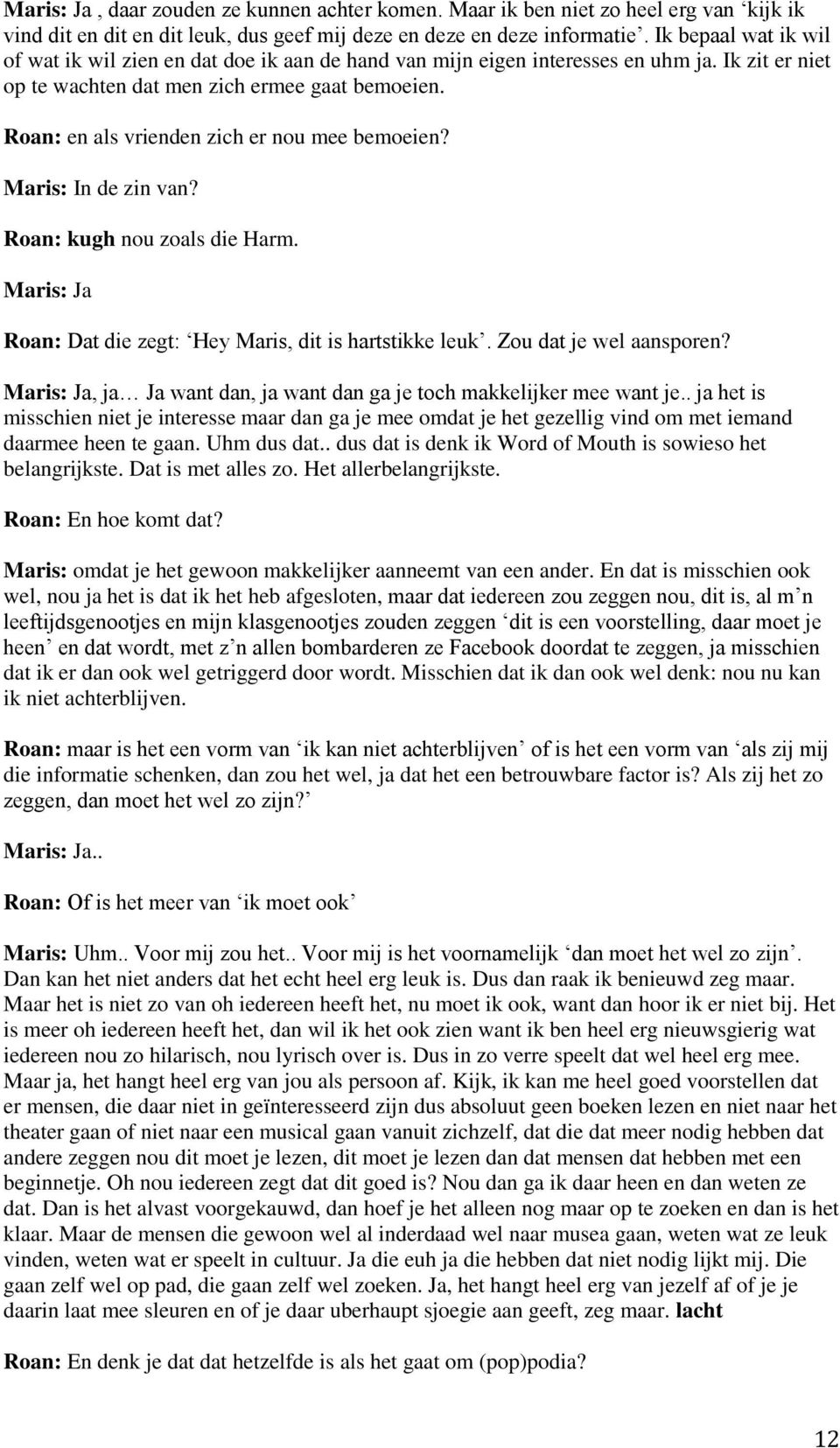 Roan: en als vrienden zich er nou mee bemoeien? Maris: In de zin van? Roan: kugh nou zoals die Harm. Roan: Dat die zegt: Hey Maris, dit is hartstikke leuk. Zou dat je wel aansporen?