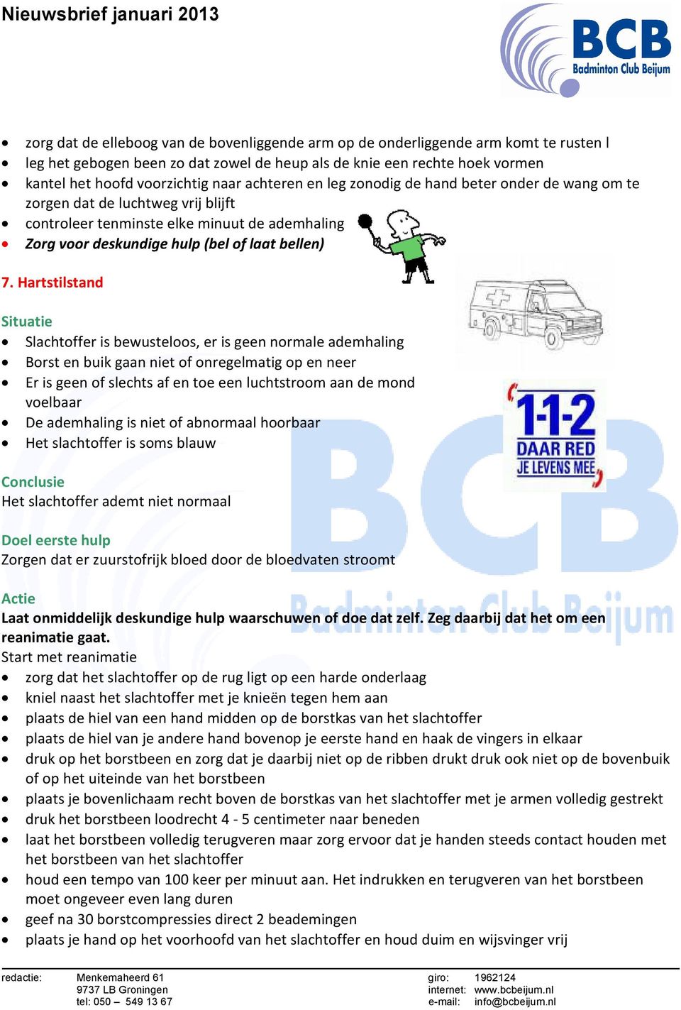 Hartstilstand Slachtoffer is bewusteloos, er is geen normale ademhaling Borst en buik gaan niet of onregelmatig op en neer Er is geen of slechts af en toe een luchtstroom aan de mond voelbaar De