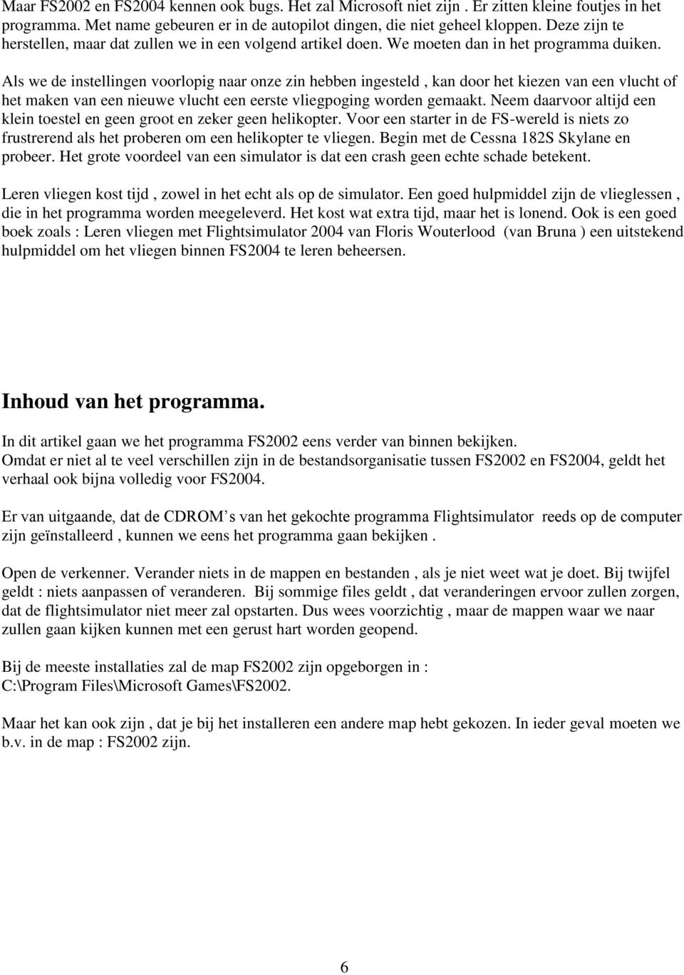 Als we de instellingen voorlopig naar onze zin hebben ingesteld, kan door het kiezen van een vlucht of het maken van een nieuwe vlucht een eerste vliegpoging worden gemaakt.