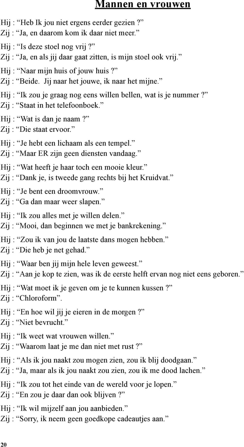 Hij : Wat is dan je naam? Zij : Die staat ervoor. Hij : Je hebt een lichaam als een tempel. Zij : Maar ER zijn geen diensten vandaag. Hij : Wat heeft je haar toch een mooie kleur.