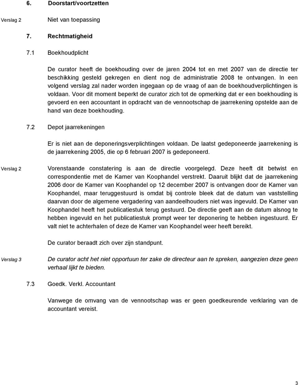 In een volgend verslag zal nader worden ingegaan op de vraag of aan de boekhoudverplichtingen is voldaan.