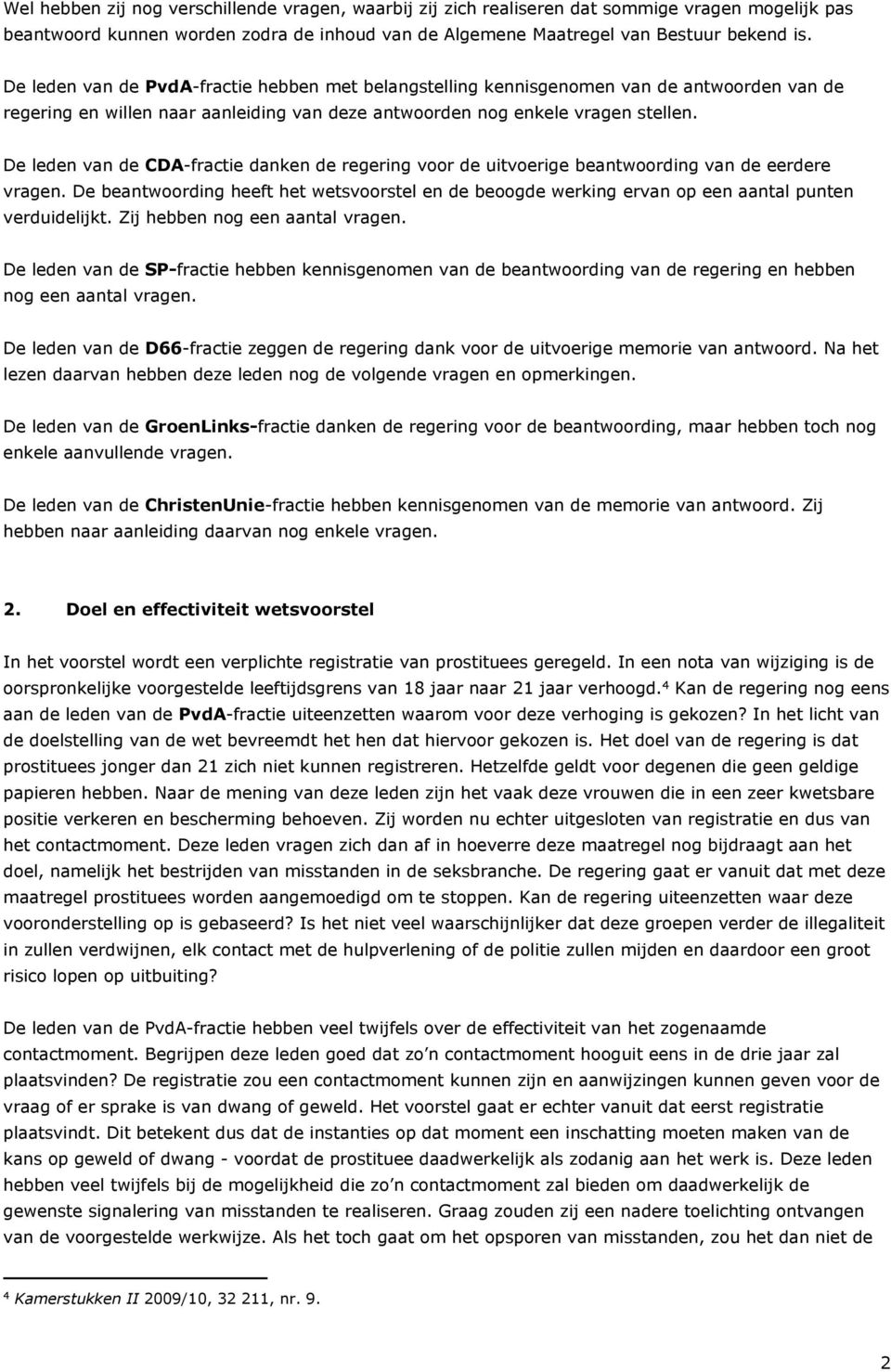 De leden van de CDA-fractie danken de regering voor de uitvoerige beantwoording van de eerdere vragen.