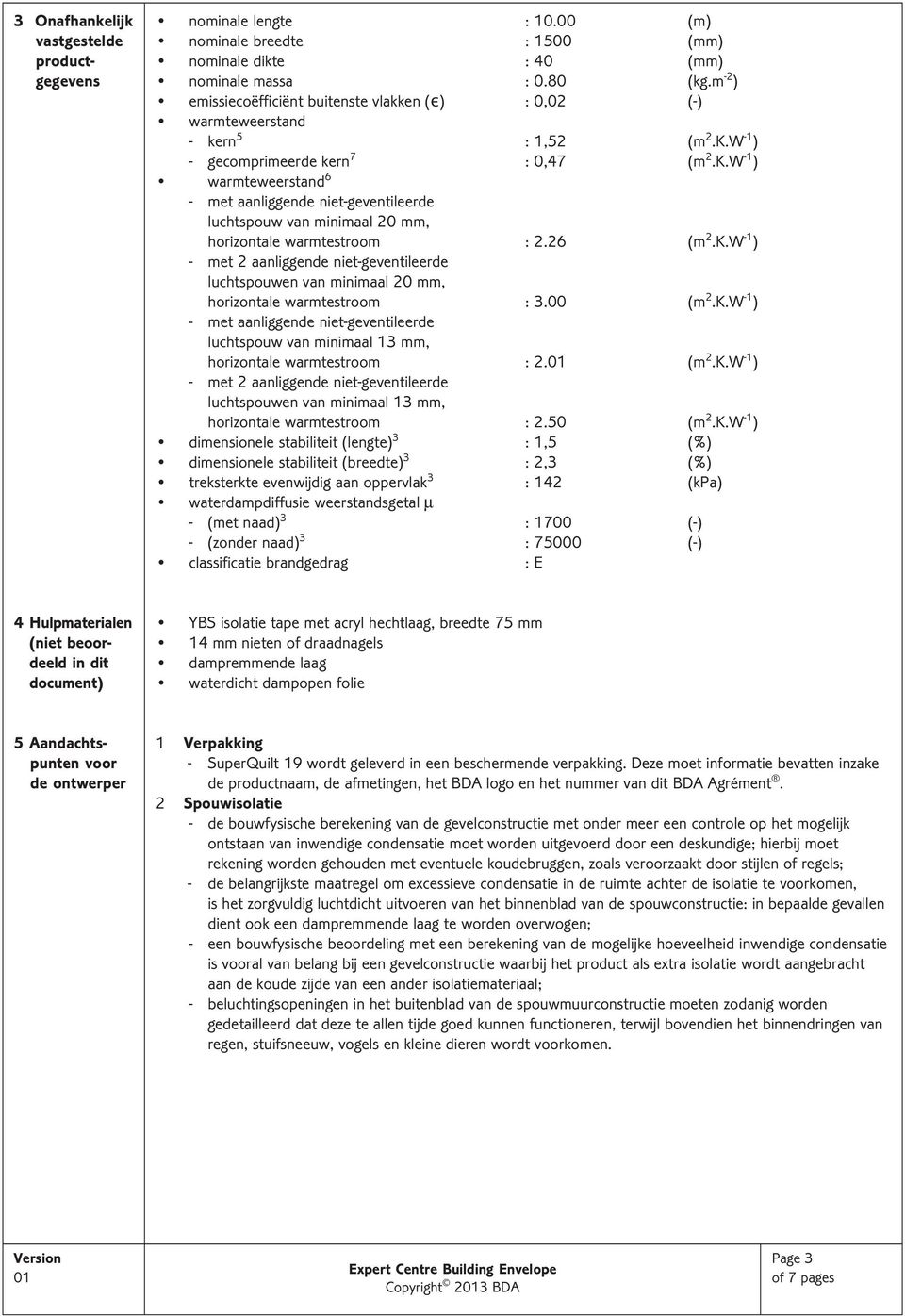 W -1 ) - gecomprimeerde kern 7 : 0,47 (m 2.K.W -1 ) warmteweerstand 6 - met aanliggende niet-geventileerde luchtspouw van minimaal 20 mm, horizontale warmtestroom : 2.26 (m 2.K.W -1 ) - met 2 aanliggende niet-geventileerde luchtspouwen van minimaal 20 mm, horizontale warmtestroom : 3.