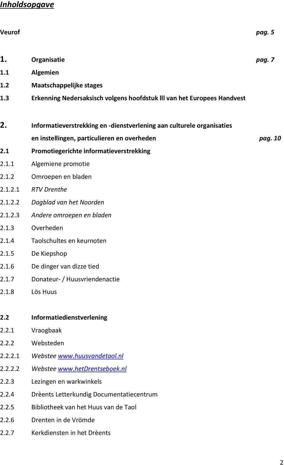 1.2.1 RTV Drenthe 2.1.2.2 Dagblad van het Noorden 2.1.2.3 Andere omroepen en bladen 2.1.3 Overheden 2.1.4 Taolschultes en keurnoten 2.1.5 De Kiepshop 2.1.6 De dinger van dizze tied 2.1.7 Donateur- / Huusvriendenactie 2.