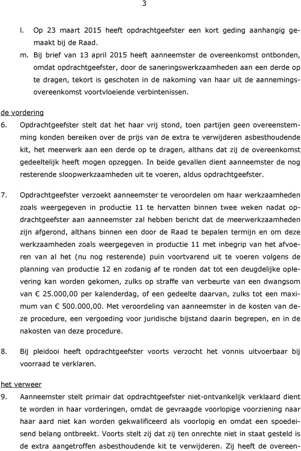 Bij brief van 13 april 2015 heeft aanneemster de overeenkomst ontbonden, omdat opdrachtgeefster, door de saneringswerkzaamheden aan een derde op te dragen, tekort is geschoten in de nakoming van haar