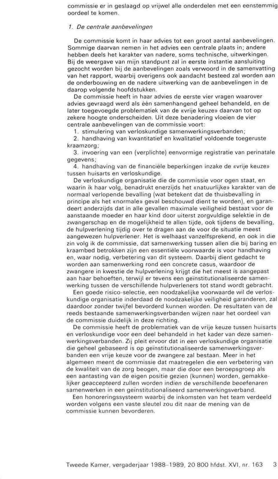 Bij de weergave van mijn standpunt zal in eerste instantie aansluiting gezocht worden bij de aanbevelingen zoals verwoord in de samenvatting van het rapport, waarbij overigens ook aandacht besteed