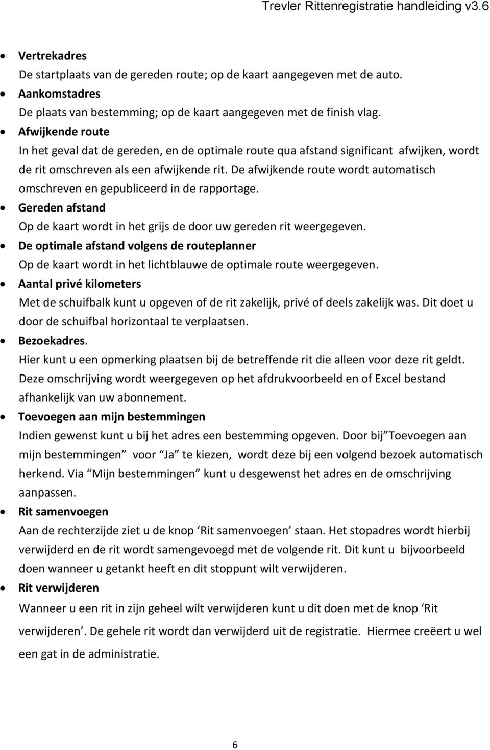 De afwijkende route wordt automatisch omschreven en gepubliceerd in de rapportage. Gereden afstand Op de kaart wordt in het grijs de door uw gereden rit weergegeven.