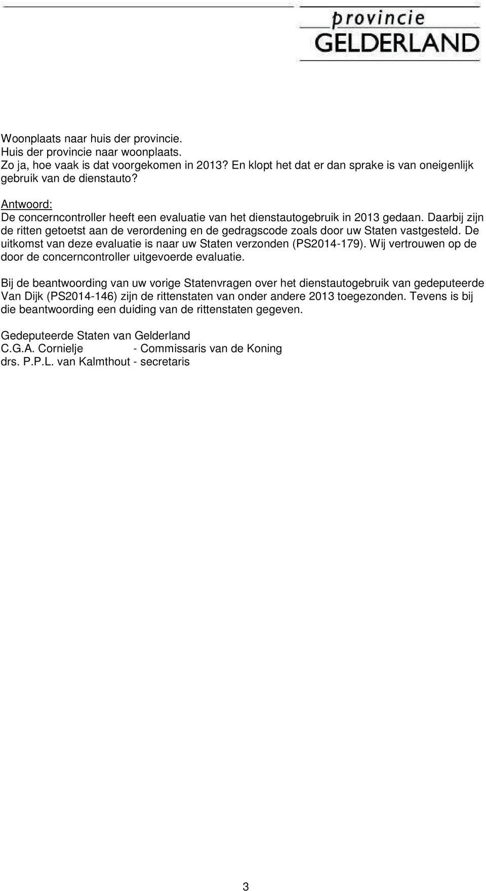 De uitkomst van deze evaluatie is naar uw Staten verzonden (PS2014-179). Wij vertrouwen op de door de concerncontroller uitgevoerde evaluatie.