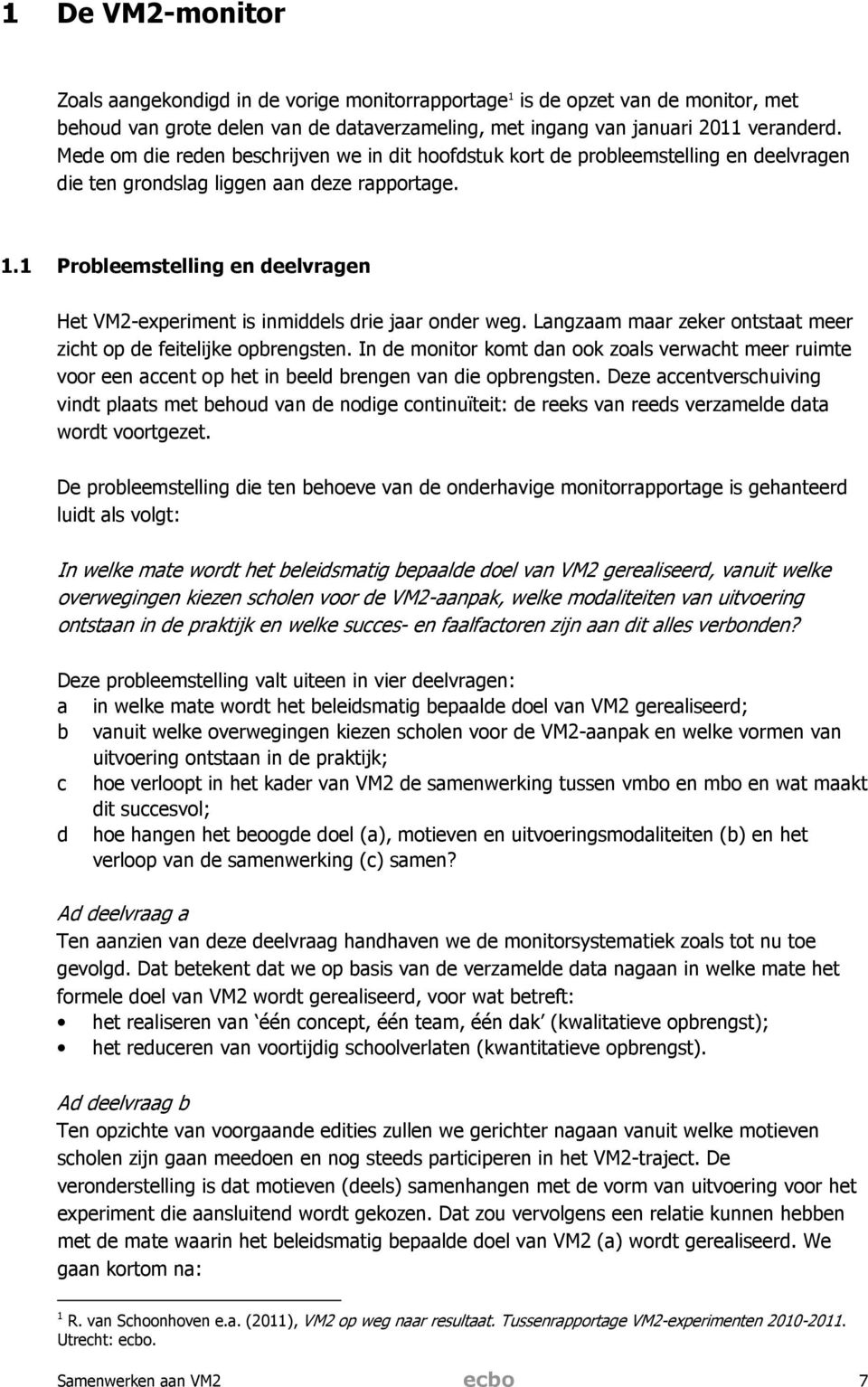 1 Probleemstelling en deelvragen Het VM2-experiment is inmiddels drie jaar onder weg. Langzaam maar zeker ontstaat meer zicht op de feitelijke opbrengsten.