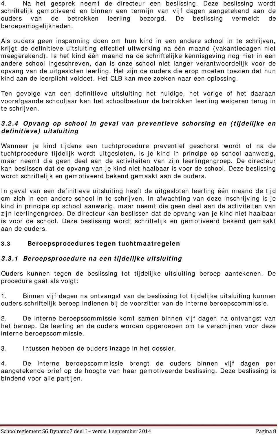 Als ouders geen inspanning doen om hun kind in een andere school in te schrijven, krijgt de definitieve uitsluiting effectief uitwerking na één maand (vakantiedagen niet meegerekend).