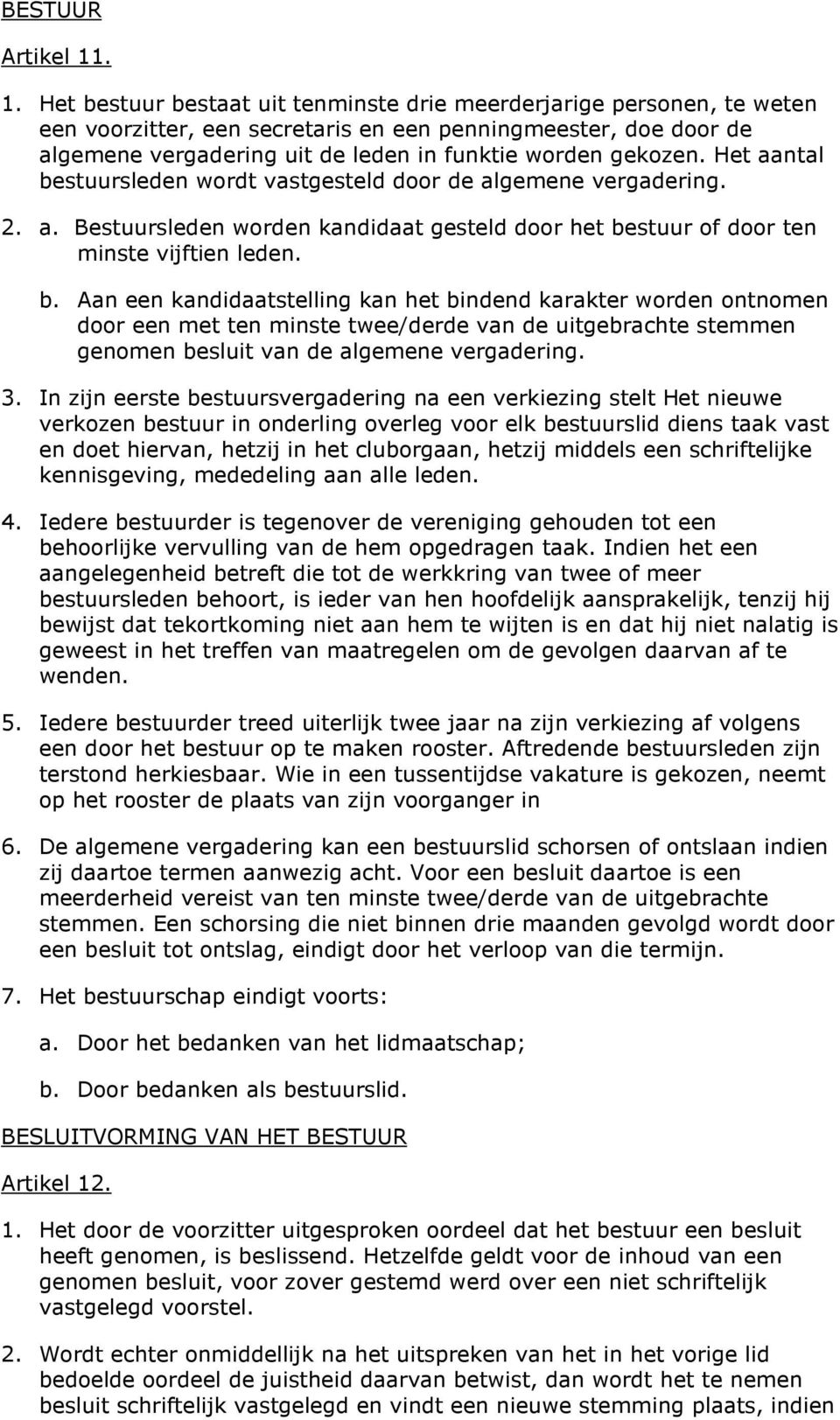 gekozen. Het aantal bestuursleden wordt vastgesteld door de algemene vergadering. 2. a. Bestuursleden worden kandidaat gesteld door het bestuur of door ten minste vijftien leden. b. Aan een kandidaatstelling kan het bindend karakter worden ontnomen door een met ten minste twee/derde van de uitgebrachte stemmen genomen besluit van de algemene vergadering.