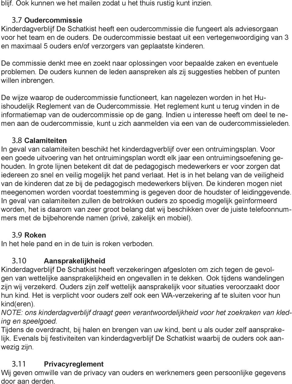 De oudercommissie bestaat uit een vertegenwoordiging van 3 en maximaal 5 ouders en/of verzorgers van geplaatste kinderen.