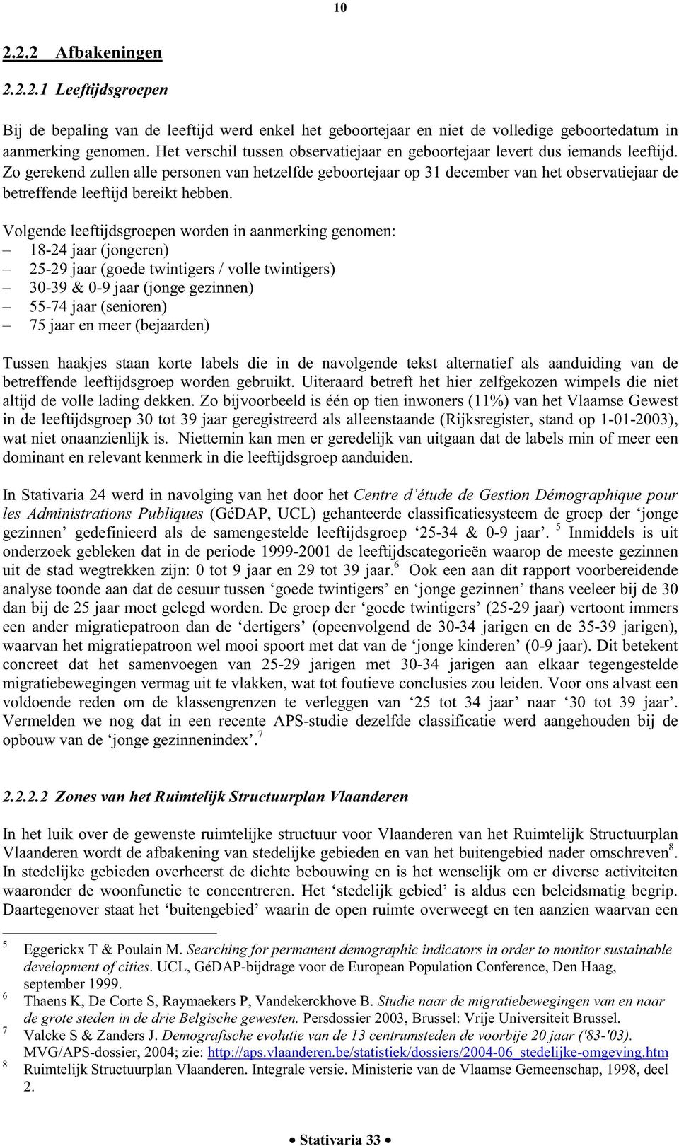 Zo gerekend zullen alle personen van hetzelfde geboortejaar op 31 december van het observatiejaar de betreffende leeftijd bereikt hebben.