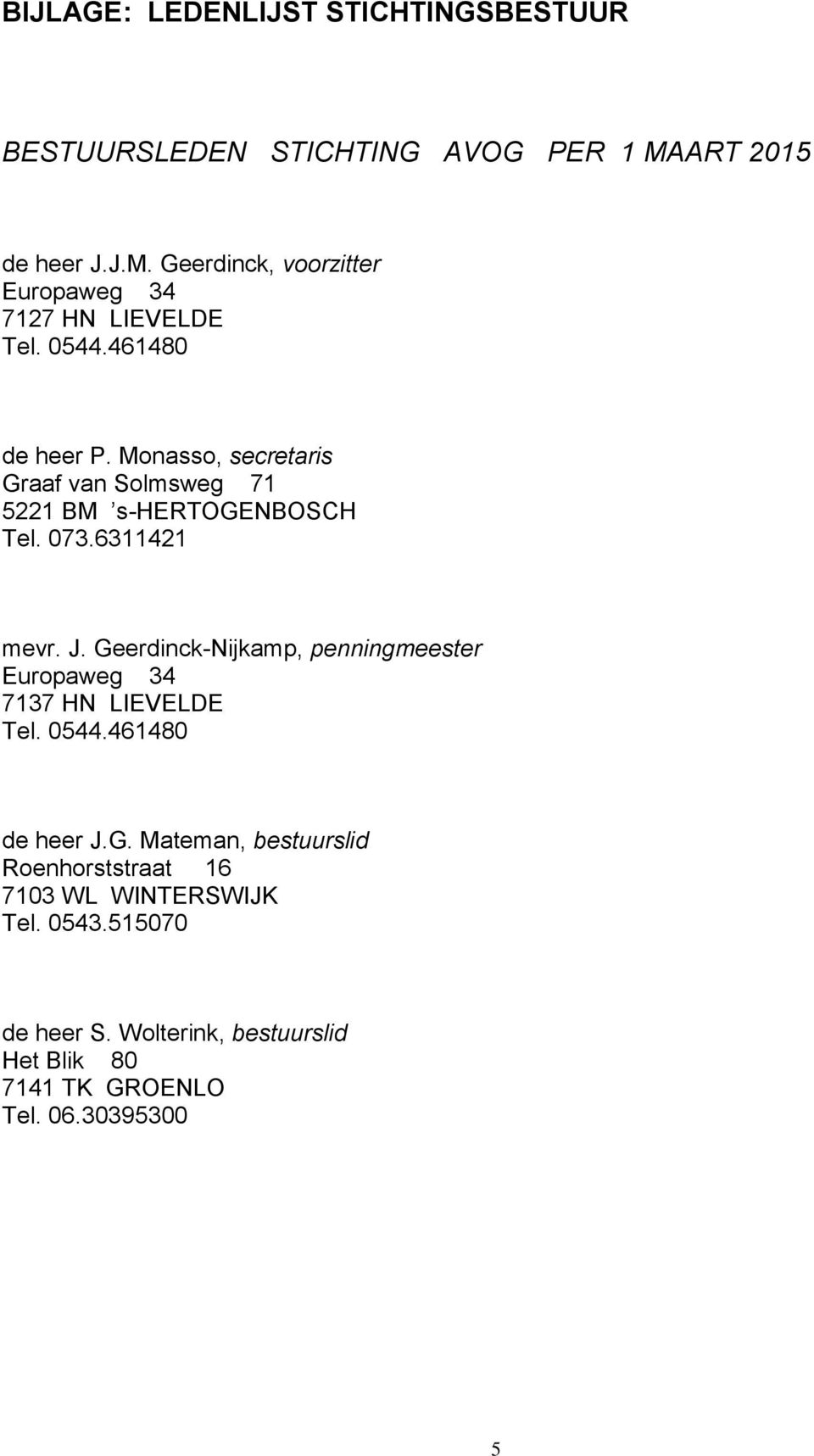 Geerdinck-Nijkamp, penningmeester 7137 HN LIEVELDE Tel. 0544.461480 de heer J.G. Mateman, bestuurslid Roenhorststraat 16 7103 WL WINTERSWIJK Tel.