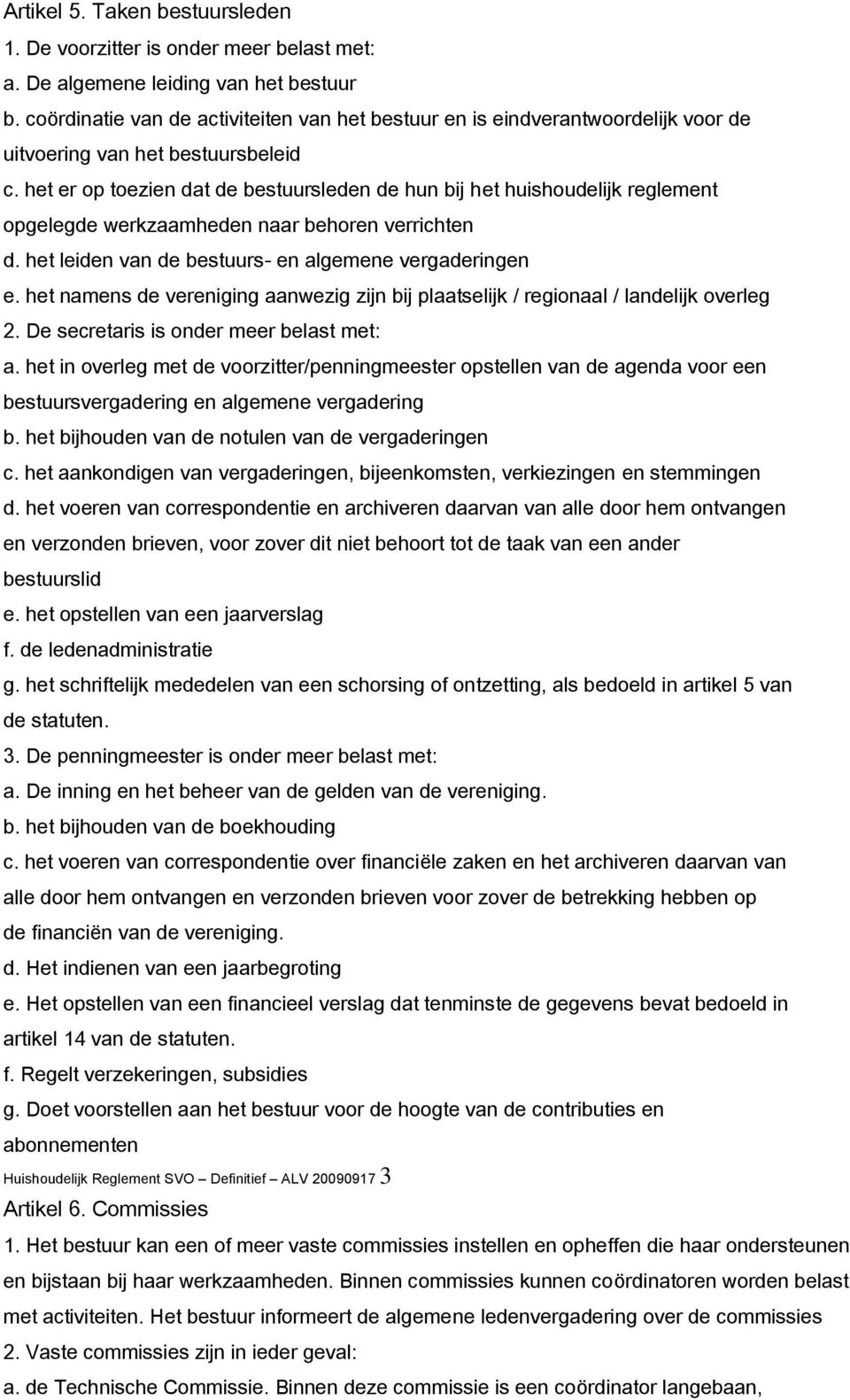 het er op toezien dat de bestuursleden de hun bij het huishoudelijk reglement opgelegde werkzaamheden naar behoren verrichten d. het leiden van de bestuurs- en algemene vergaderingen e.