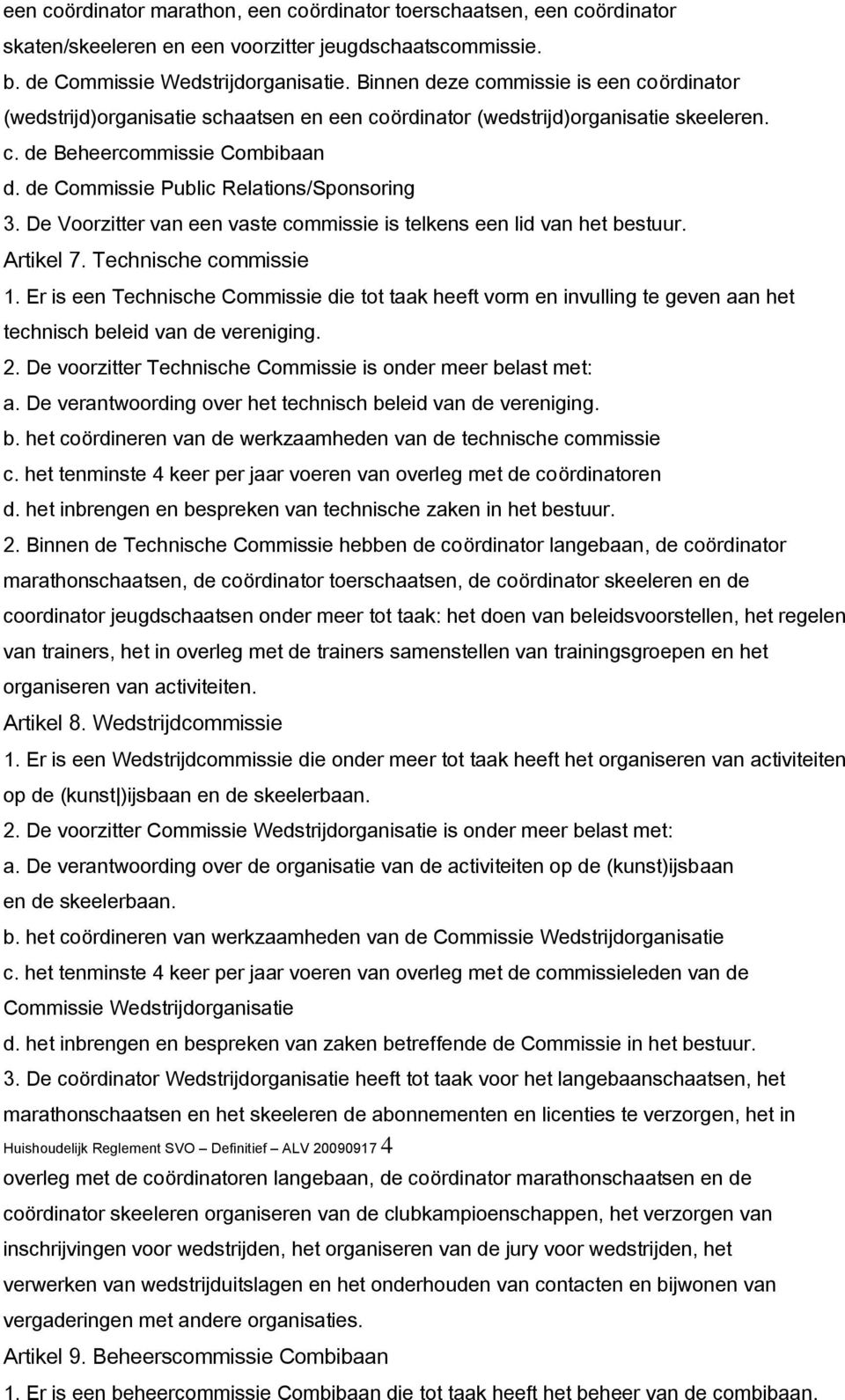 de Commissie Public Relations/Sponsoring 3. De Voorzitter van een vaste commissie is telkens een lid van het bestuur. Artikel 7. Technische commissie 1.