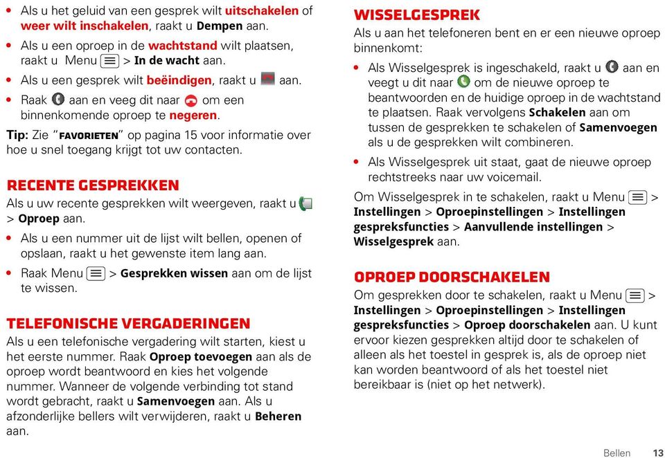 Tip: Zie Favorieten op pagina 15 voor informatie over hoe u snel toegang krijgt tot uw contacten. Recente gesprekken Als u uw recente gesprekken wilt weergeven, raakt u > Oproep aan.