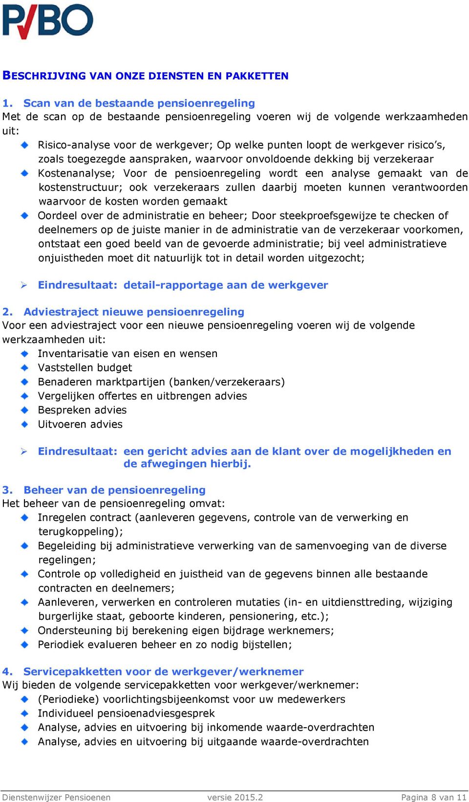 risico s, zoals toegezegde aanspraken, waarvoor onvoldoende dekking bij verzekeraar Kostenanalyse; Voor de pensioenregeling wordt een analyse gemaakt van de kostenstructuur; ook verzekeraars zullen