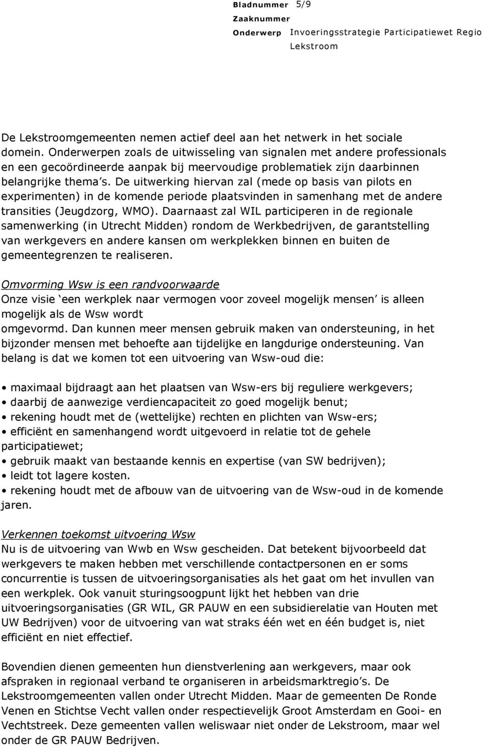 De uitwerking hiervan zal (mede op basis van pilots en experimenten) in de komende periode plaatsvinden in samenhang met de andere transities (Jeugdzorg, WMO).