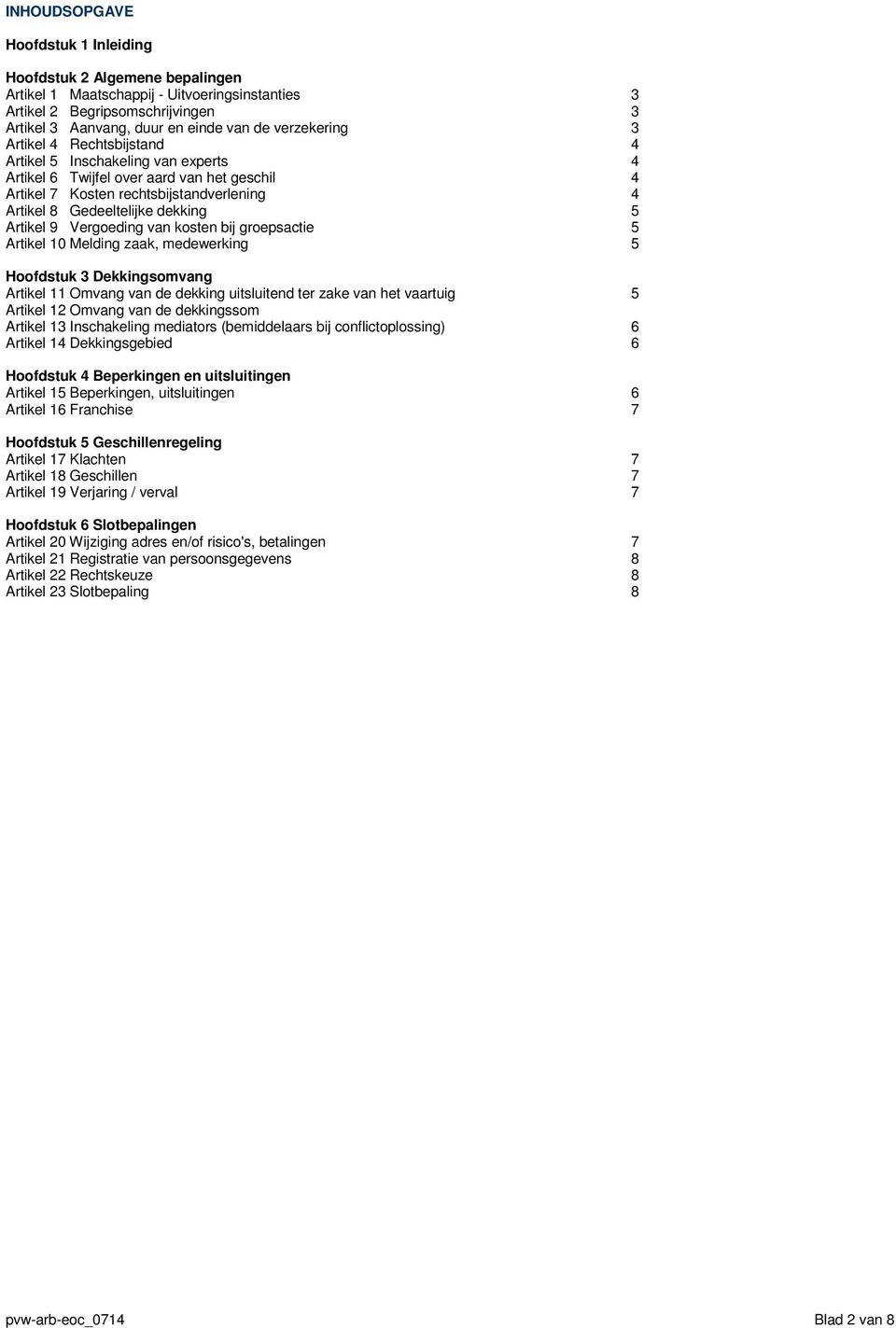 5 Artikel 9 Vergoeding van kosten bij groepsactie 5 Artikel 10 Melding zaak, medewerking 5 Hoofdstuk 3 Dekkingsomvang Artikel 11 Omvang van de dekking uitsluitend ter zake van het vaartuig 5 Artikel